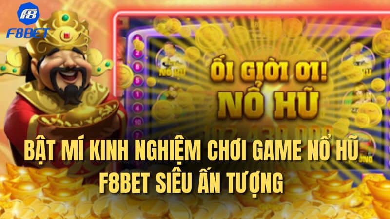 Bật mí kinh nghiệm chơi game NỔ HŨ F8BET siêu ấn tượng