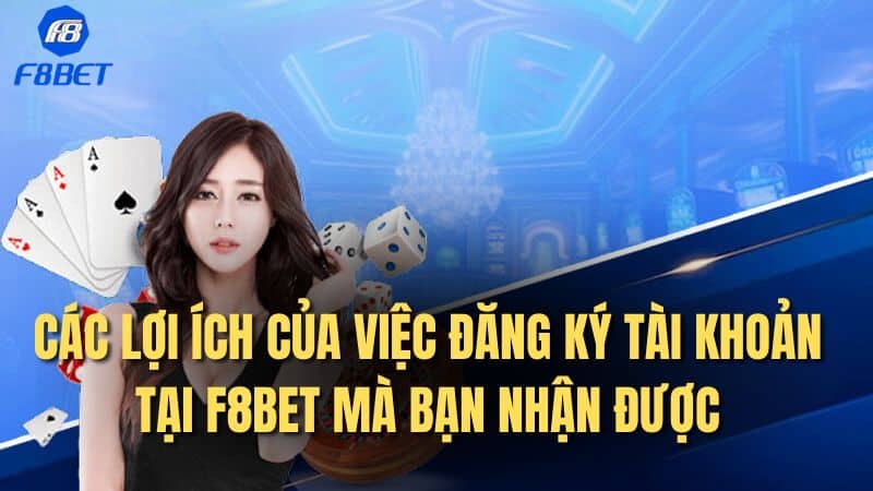 Các lợi ích của việc đăng ký tài khoản tại F8BET mà bạn nhận được