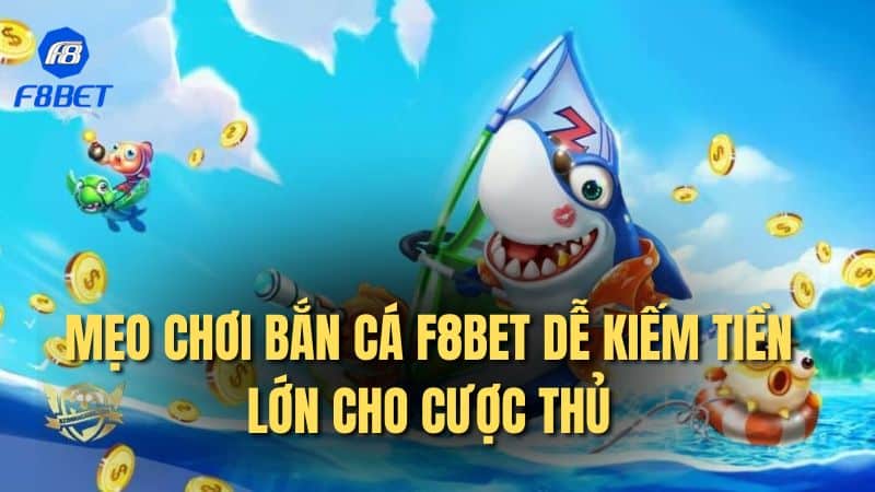 Mẹo chơi bắn cá F8bet dễ kiếm tiền lớn cho cược thủ