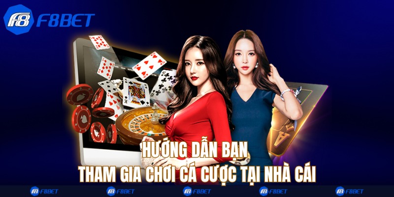 Hướng dẫn bạn tham gia chơi cá cược tại nhà cái