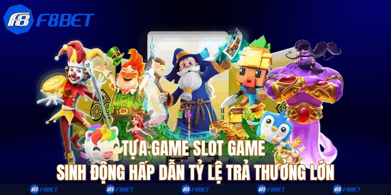 Tựa game slot game sinh động hấp dẫn tỷ lệ trả thưởng lớn