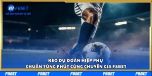 Kèo Dự Đoán Hiệp Phụ Chuẩn Từng Phút Cùng Chuyên Gia F8BET
