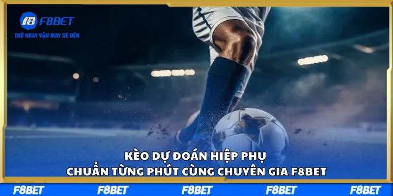Kèo Dự Đoán Hiệp Phụ Chuẩn Từng Phút Cùng Chuyên Gia F8BET