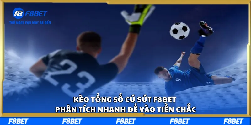 Kèo Tổng Số Cú Sút F8BET – Phân Tích Nhanh Để Vào Tiền Chắc