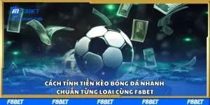 Tính Tiền Kèo Bóng Đá Nhanh, Chuẩn Từng Loại Cùng F8BET