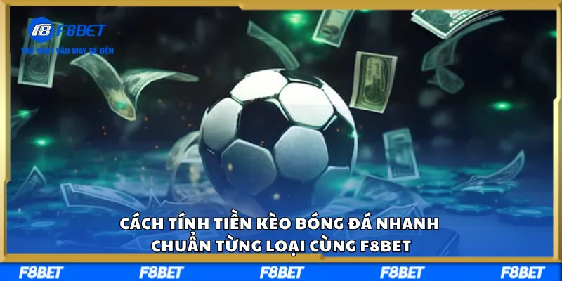 Tính Tiền Kèo Bóng Đá Nhanh, Chuẩn Từng Loại Cùng F8BET